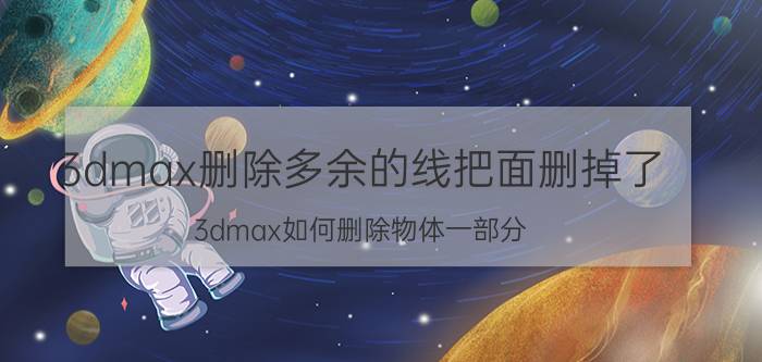 3dmax删除多余的线把面删掉了 3dmax如何删除物体一部分？